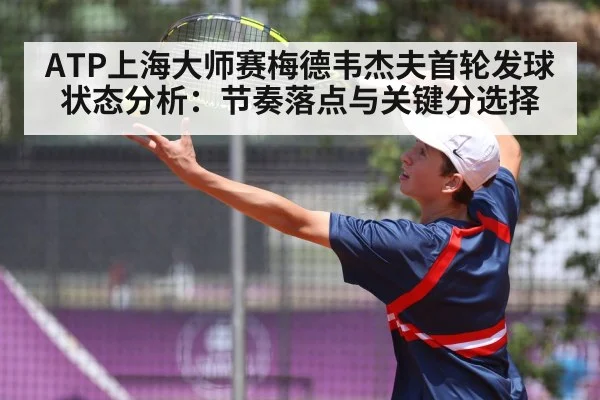 ATP上海大师赛梅德韦杰夫首轮发球状态分析：节奏落点与关键分选择