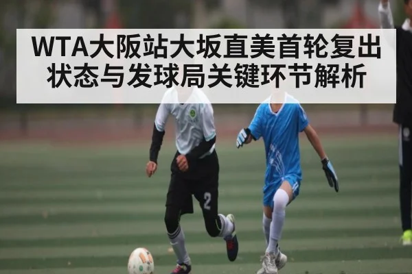 WTA大阪站大坂直美首轮复出状态与发球局关键环节解析