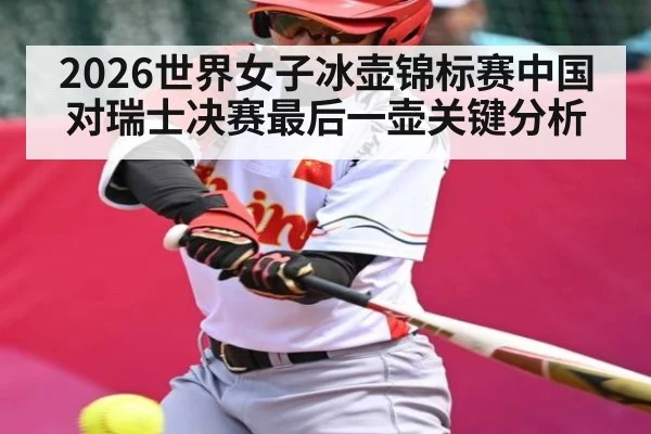 2026世界女子冰壶锦标赛中国对瑞士决赛最后一壶关键分析