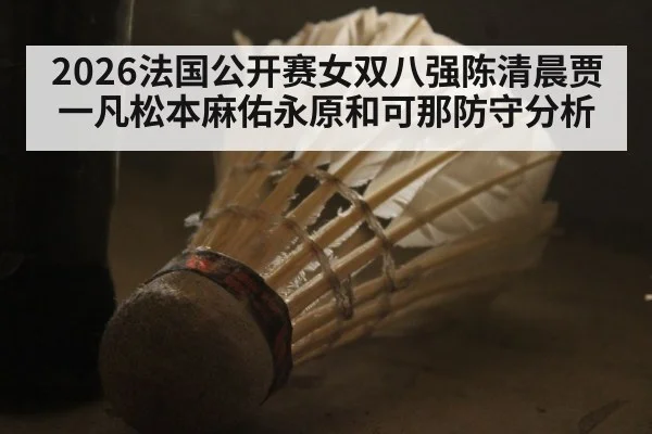 2026法国公开赛女双八强陈清晨贾一凡松本麻佑永原和可那防守分析