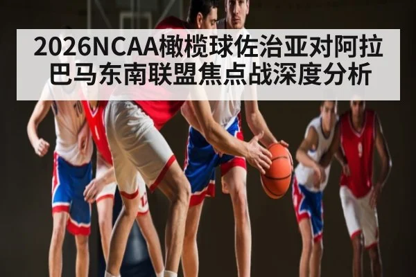 2026NCAA橄榄球佐治亚对阿拉巴马东南联盟焦点战深度分析