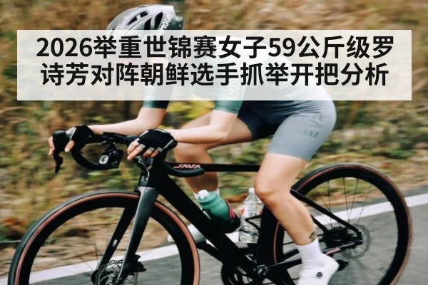 2026举重世锦赛女子59公斤级罗诗芳对阵朝鲜选手抓举开把分析