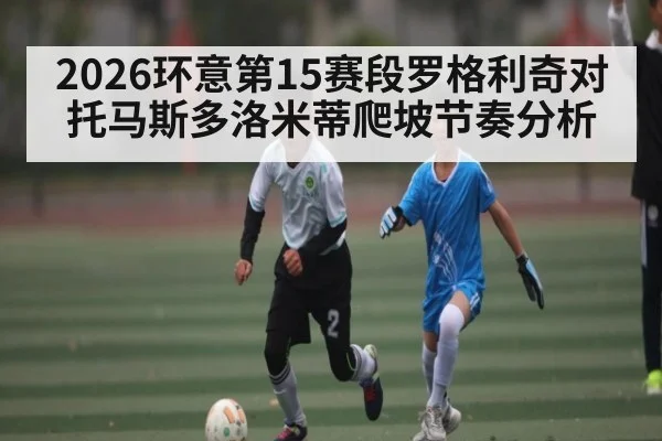 2026环意第15赛段罗格利奇对托马斯多洛米蒂爬坡节奏分析