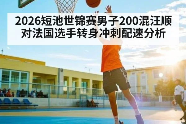 2026短池世锦赛男子200混汪顺对法国选手转身冲刺配速分析