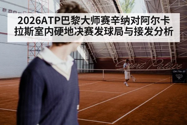 2026ATP巴黎大师赛辛纳对阿尔卡拉斯室内硬地决赛发球局与接发分析
